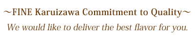 FINE Karuizawa Commitment to Quality. We would like to deliver the best flavor for you.