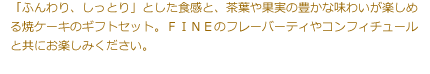 「ふんわり、しっとり」とした食感と、茶葉や果実の豊かな味わいが楽しめる焼ケーキのギフトセット。ＦＩＮＥのフレーバーティやコンフィチュールと共にお楽しみください。